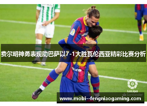 费尔明神勇表现助巴萨以7-1大胜瓦伦西亚精彩比赛分析