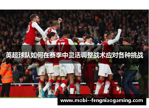 英超球队如何在赛季中灵活调整战术应对各种挑战