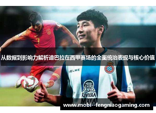 从数据到影响力解析迪巴拉在西甲赛场的全面统治表现与核心价值