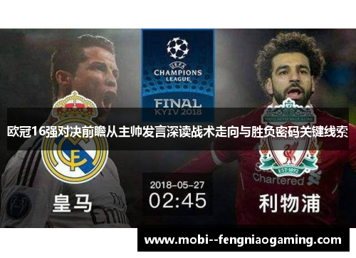 欧冠16强对决前瞻从主帅发言深读战术走向与胜负密码关键线索