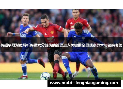 英超争冠对位解析保级六分战伤病管理进入关键期全景观察战术与轮换考验