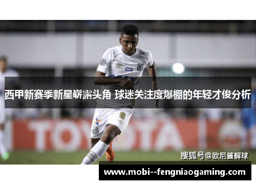 西甲新赛季新星崭露头角 球迷关注度爆棚的年轻才俊分析