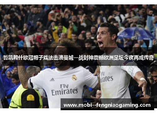 哲凯赖什欧冠帽子戏法击溃曼城一战封神震撼欧洲足坛今夜再成传奇