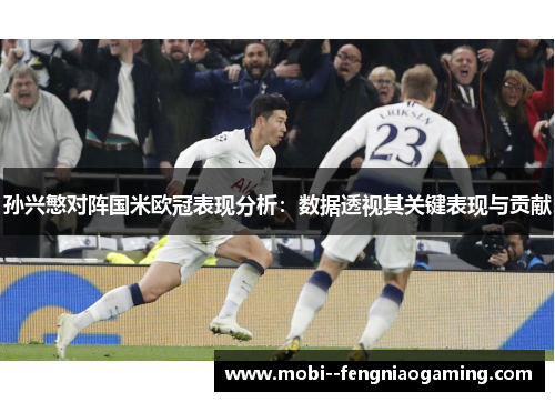 孙兴慜对阵国米欧冠表现分析：数据透视其关键表现与贡献