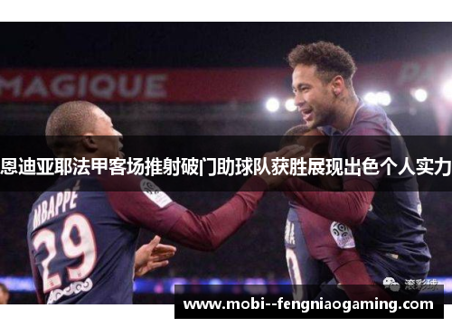 恩迪亚耶法甲客场推射破门助球队获胜展现出色个人实力