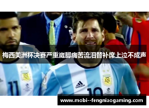 梅西美洲杯决赛严重崴脚痛苦流泪替补席上泣不成声