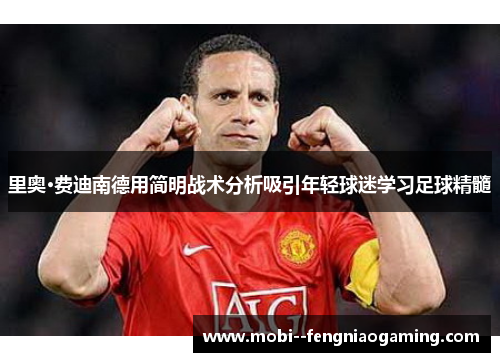 里奥·费迪南德用简明战术分析吸引年轻球迷学习足球精髓