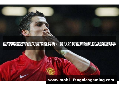 重夺英超冠军的关键策略解析：曼联如何重振雄风挑战顶级对手