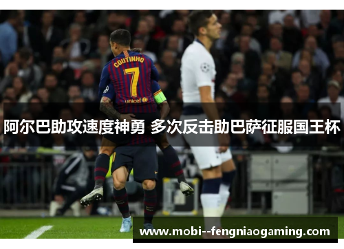 阿尔巴助攻速度神勇 多次反击助巴萨征服国王杯