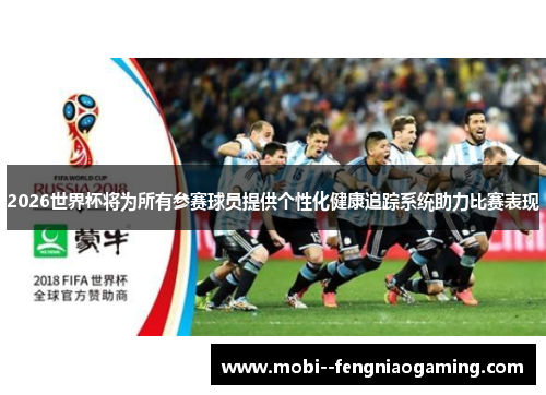 2026世界杯将为所有参赛球员提供个性化健康追踪系统助力比赛表现