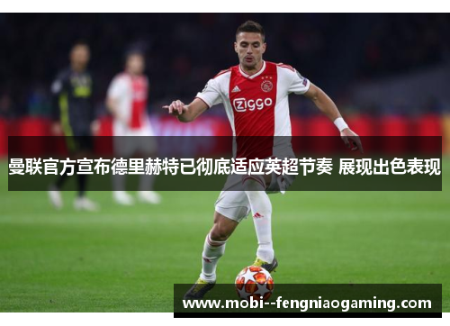 曼联官方宣布德里赫特已彻底适应英超节奏 展现出色表现
